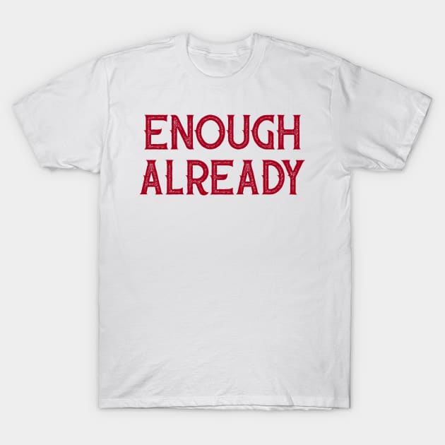 Enough Already T-Shirt by Naves